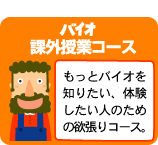 課外授業コース：もっとバイオを知りたい、体験したい人のための欲張りコース。