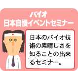 バイオ日本自慢イベントセミナー：日本のバイオ技術の素晴らしさを知ることの出来るセミナー。