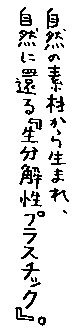 ���R�̑f�ނ��琶�܂�A���R�Ɋ҂�u�����𐫃v���X�`�b�N�v